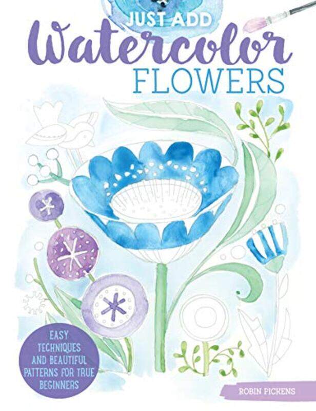 

Just Add Watercolor Flowers: Easy Techniques and Beautiful Patterns for True Beginners,Paperback by Robin Pickens