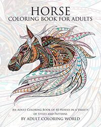 Horse Coloring Book For Adults An Adult Coloring Book Of 40 Horses In A Variety Of Styles And Patte By World Adult Coloring Paperback