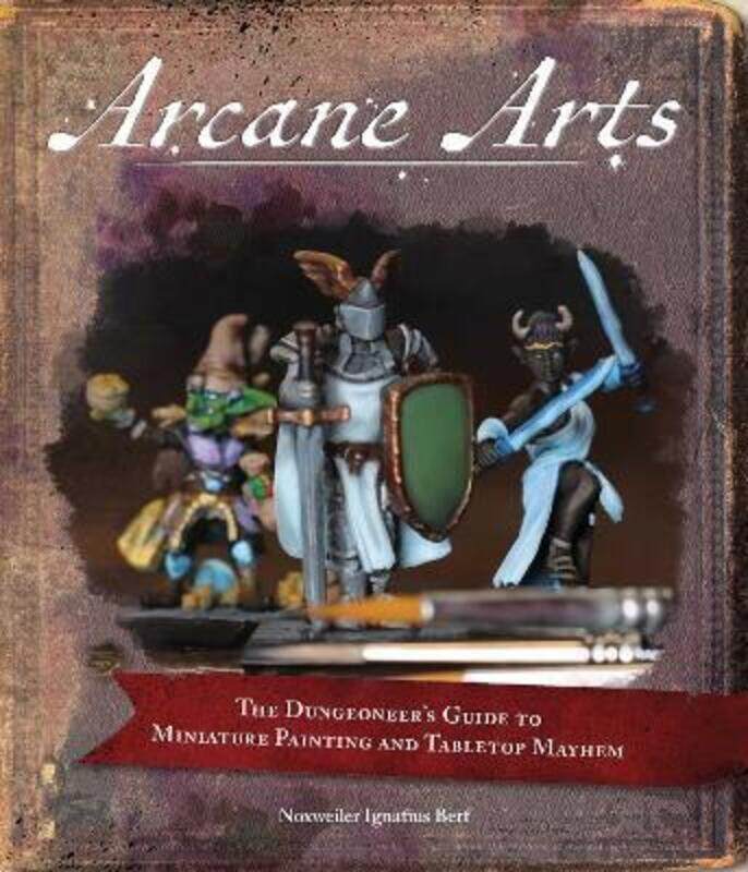 

Arcane Arts: The Dungeoneer's Guide to Miniature Painting and Tabletop Mayhem,Paperback, By:Berf, Noxweiler