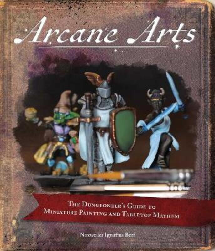 Arcane Arts: The Dungeoneer's Guide to Miniature Painting and Tabletop Mayhem,Paperback, By:Berf, Noxweiler