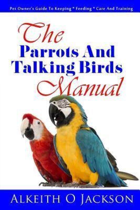 

The Parrots And Talking Birds Manual: Pet Owner's Guide To Keeping, Feeding, Care And Training.paperback,By :Training, Parrot - Jackson, Alkeith O