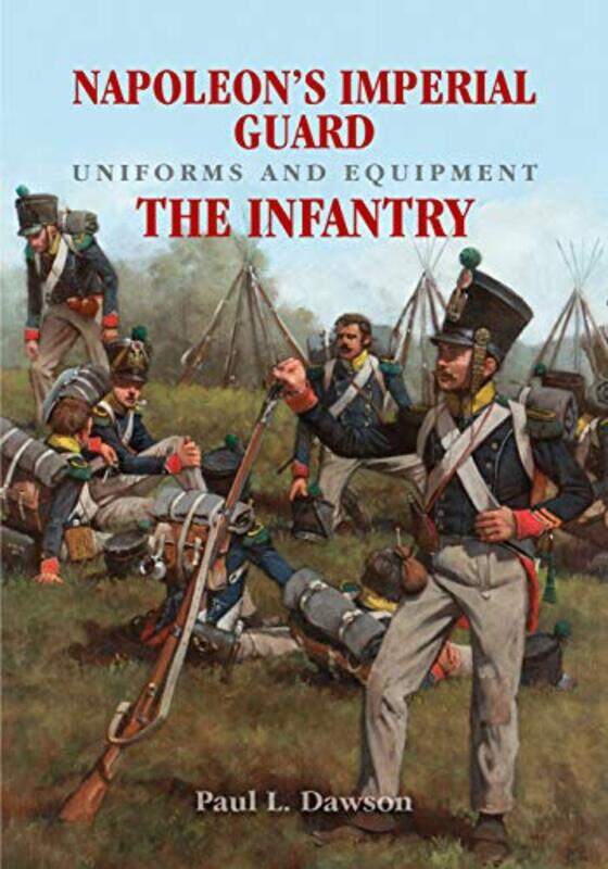 

Napoleons Imperial Guard Uniforms and Equipment The Infantry by Paul L Dawson-Hardcover