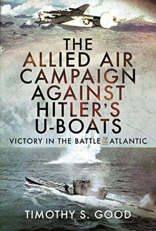 

The Allied Air Campaign Against Hitlers Uboats by Timothy S Good-Hardcover