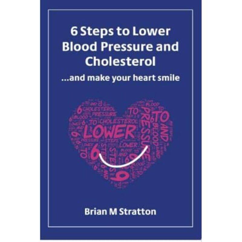 

6 Steps to Lower Blood Pressure and Cholesterol and make your heart smile -Paperback