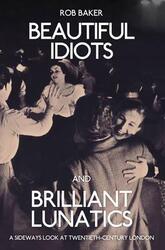 Beautiful Idiots and Brilliant Lunatics: A Sideways Look at Twentieth-Century London.paperback,By :Baker, Rob