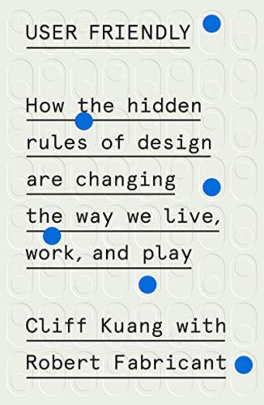 

User Friendly How The Hidden Rules Of Design Are Changing The Way We Live Work And Play by Kuang, Cliff - Fabricant, Robert - Hardcover