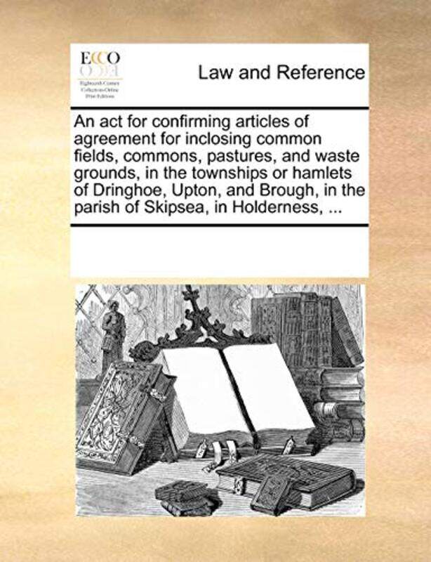 

An Act For Confirming Articles Of Agreement For Inclosing Common Fields By Multiple Contributor...Paperback