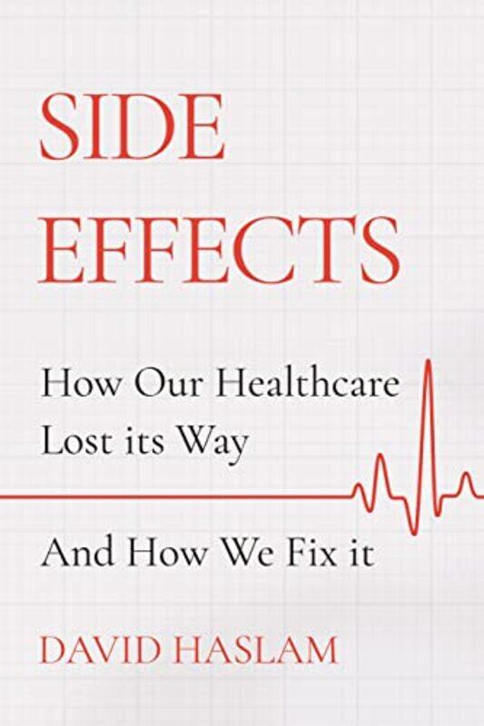 

Side Effects How Our Healthcare Lost Its Way And How We Fix It by Haslam, David - Hardcover