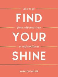 Find Your Shine: How to Go from Self-Conscious to Self-Confident, Hardcover Book, By: Anna Lou Walker
