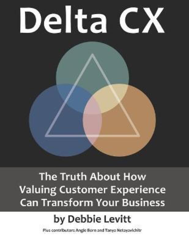 Delta CX: The Truth About How Valuing Customer Experience Can Transform Your Business,Paperback, By:Born, Angie - Netayavichitr, Tanya - Levitt, Debbie