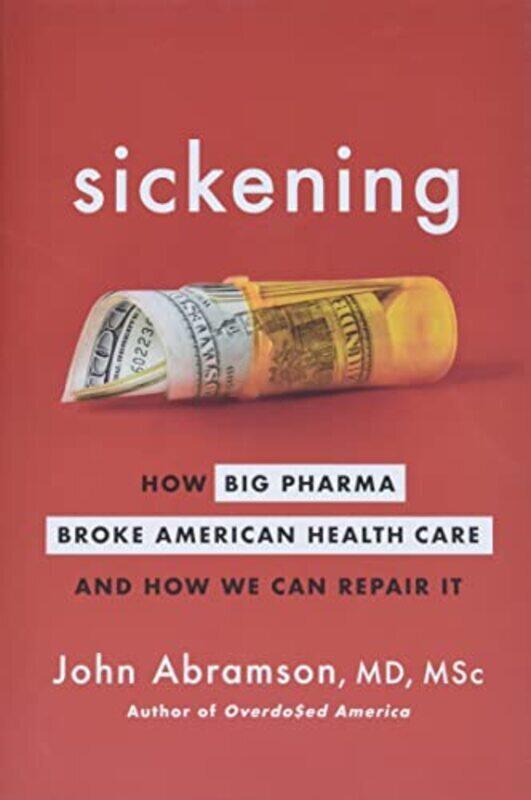 

Sickening: How Big Pharma Broke American Health Care and How We Can Repair It , Hardcover by John Abramson