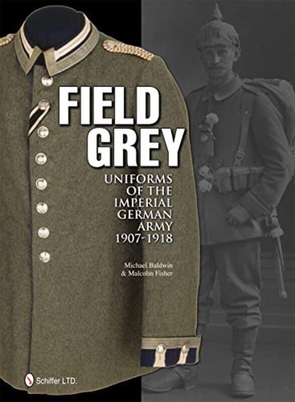 

Field Grey Uniforms of the Imperial German Army 19071918 by Michael Baldwin-Hardcover