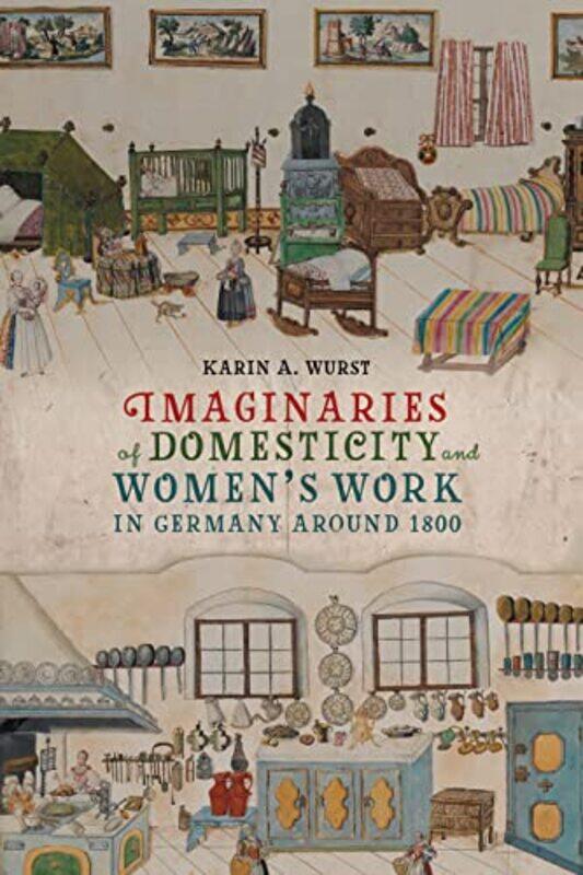 

Imaginaries of Domesticity and Women’s Work in Germany around 1800 by Professor Karin A Contributor Wurst-Hardcover