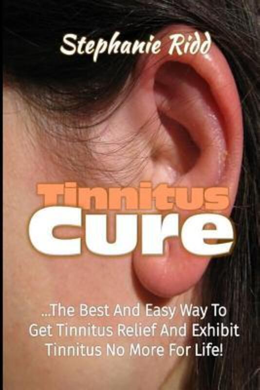 Tinnitus Cure: The Best and Easy Way to Get Tinnitus Relief and Exhibit Tinnitus No More for Life!.paperback,By :Ridd, Stephanie