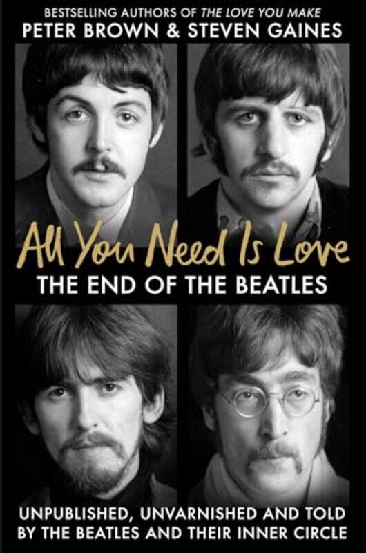 

All You Need Is Love The End Of The Beatles An Oral History By Those Who Were There By Gaines, Steven - Brown, Peter - Hardcover