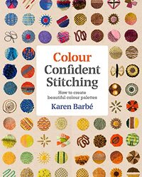 Colour Confident Stitching: How to Create Beautiful Colour Palettes,Paperback by Barbe, Karen