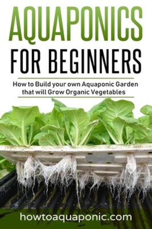 Aquaponics for Beginners: How to Build your own Aquaponic Garden that will Grow Organic Vegetables,Paperback, By:Brooke, Nick