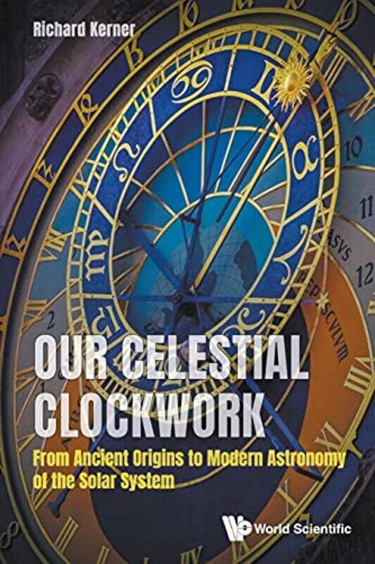 

Our Celestial Clockwork From Ancient Origins To Modern Astronomy Of The Solar System by Richard (Univ Pierre Et Marie Curie, France) Kerner-Paperback