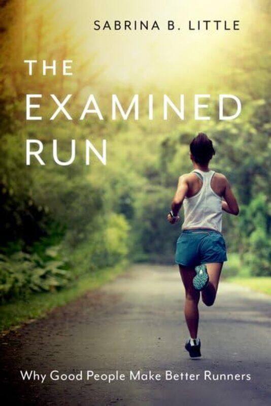 

The Examined Run Why Good People Make Better Runners By Little, Sabrina B. (Assistant Professor, Assistant Professor, Christopher Newport University)