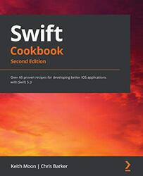 Swift Cookbook Over 60 Proven Recipes For Developing Better Ios Applications With Swift 53 2Nd Ed By Moon, Keith - Barker, Chris - Paperback