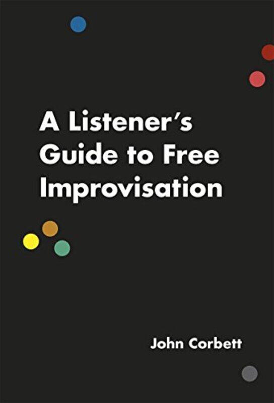 

A Listeners Guide To Free Improvisation by John Corbett-Paperback