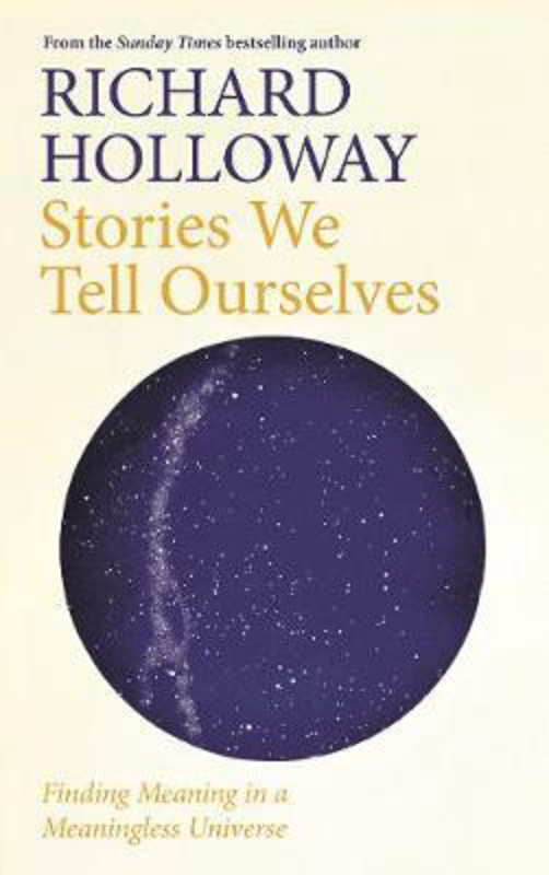 Stories We Tell Ourselves: Making Meaning in a Meaningless Universe, Hardcover Book, By: Richard Holloway