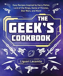 The Geeks Cookbook: Easy Recipes Inspired by Harry Potter, Lord of the Rings, Game of Thrones, Star , Paperback by Lecomte, Liguori