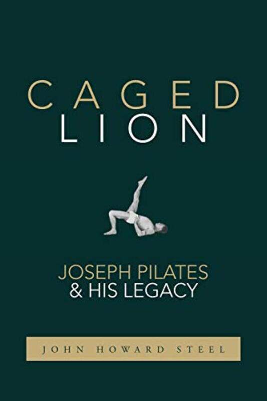 

Caged Lion: Joseph Pilates and His Legacy,Paperback by Steel, John Howard