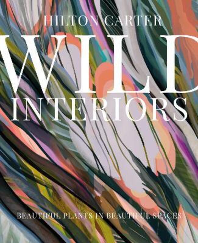Wild Interiors: Beautiful Plants in Beautiful Spaces.Hardcover,By :Carter, Hilton