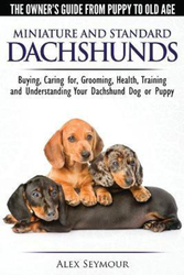 Dachshunds - The Owner's Guide From Puppy To Old Age - Choosing, Caring for, Grooming, Health, Training and Understanding Your Standard or Miniature Dachshund Dog, Paperback Book, By: Alex Seymour