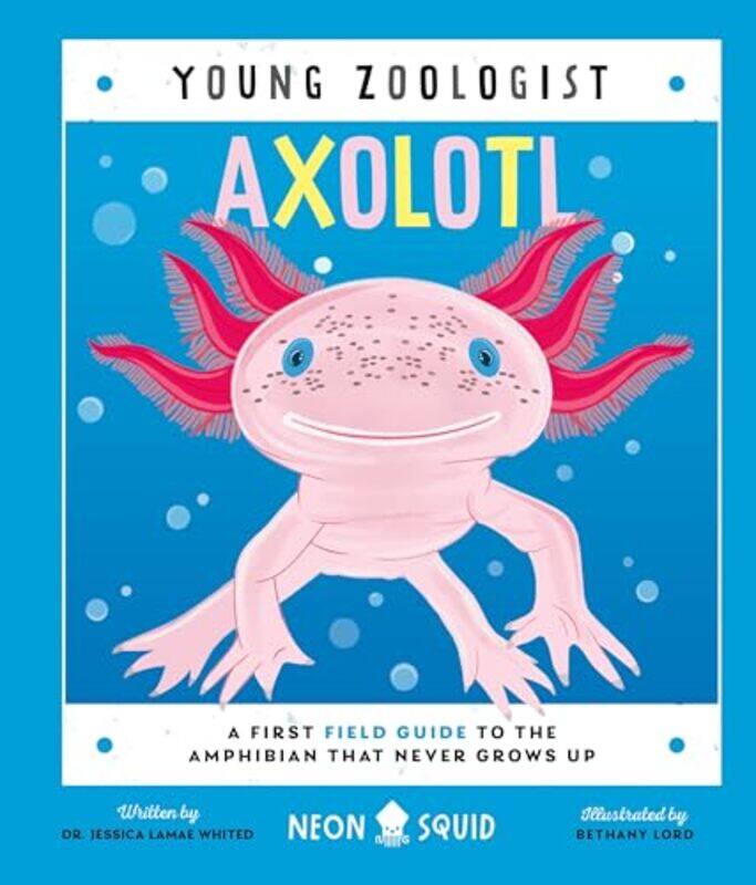 

Axolotl Young Zoologist A First Field Guide To The Amphibian That Never Grows Up by Neon Squid - Whited, Dr Jessica Lamae - Lord, Bethany - Hardcover