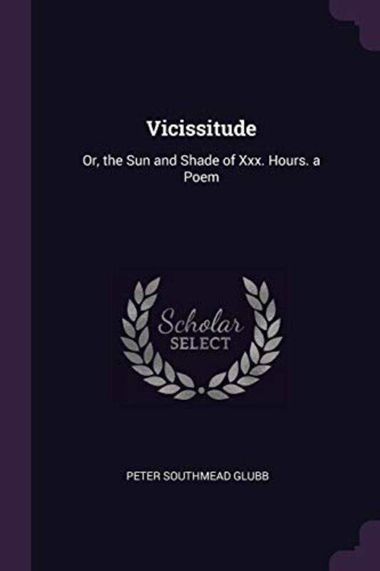 

Vicissitude: Or, the Sun and Shade of Xxx. Hours. a Poem Paperback by Glubb, Peter Southmead