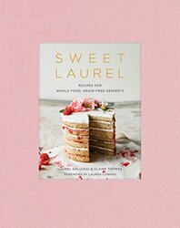Sweet Laurel Cookbook Delicious And Beautiful Whole Food Grainfree Desserts By Gallucci, Laurel - Thomas, Claire Hardcover