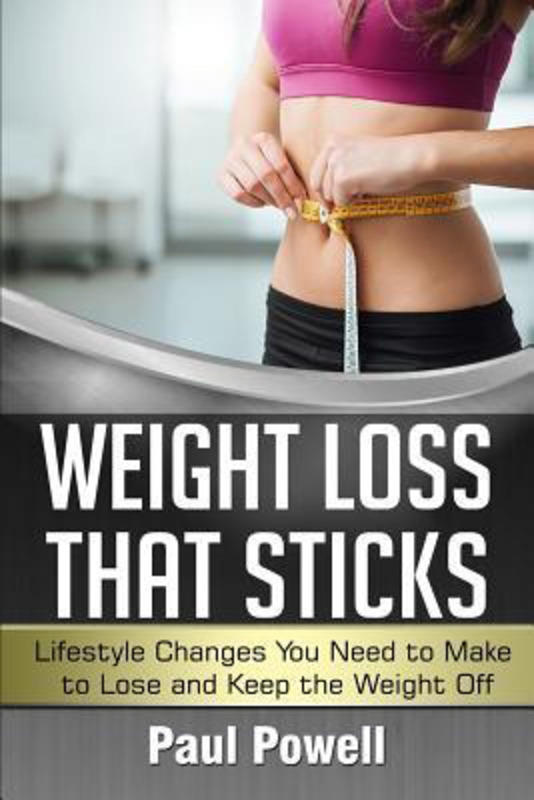 Weight Loss That Sticks: Lifestyle Changes You Need to Make to Lose and Keep the Weight Off, Paperback Book, By: Paul Powell