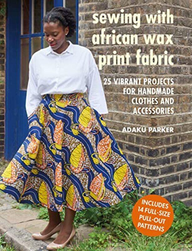 

Sewing with African Wax Print Fabric: 25 Vibrant Projects for Handmade Clothes and Accessories , Paperback by Parker, Adaku
