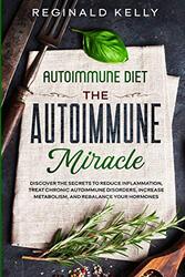 Autoimmune Diet: The Autoimmune Miracle - Discover the Secrets To Reduce Inflammation, Treat Chronic,Paperback,By:Kelly, Reginald