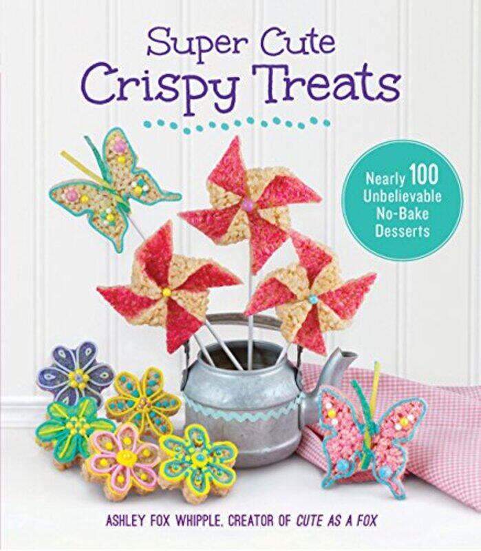 

Super Cute Crispy Treats Nearly 100 Unbelievable Nobake Desserts by Fox Whipple, Ashley - Paperback
