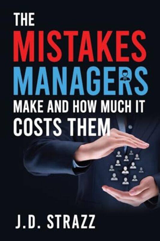 

The Mistakes Managers Make and how much it costs them by J D Strazz-Paperback