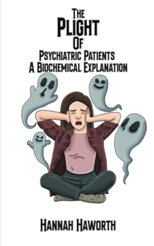 

The Plight of Psychiatric Patients A Biochemical Explanation by Hannah Haworth-Paperback