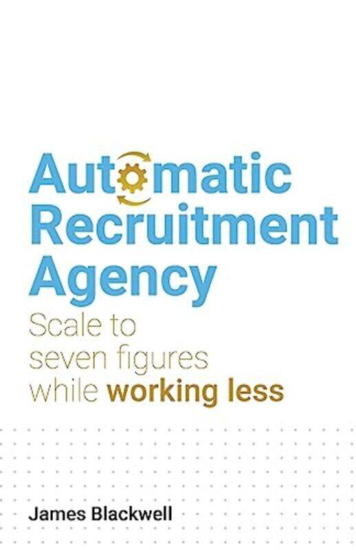

Automatic Recruitment Agency: Scale to seven figures while working less,Paperback by Blackwell, James