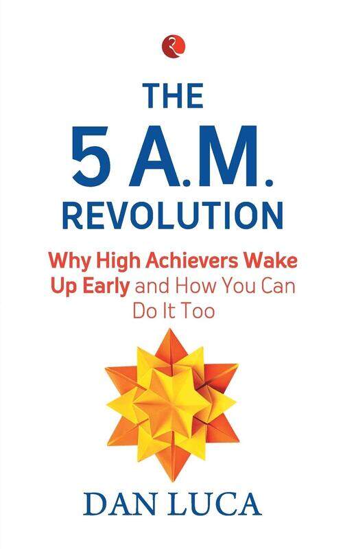 

The 5 A.M. Revolution: Why High Achievers Wake Up Early and How You Can Do It, Too, Paperback Book, By: Dan Luca