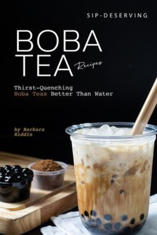 Sip-Deserving Boba Tea Recipes: Thirst-Quenching Boba Teas Better Than Water, Paperback Book, By: Barbara Riddle