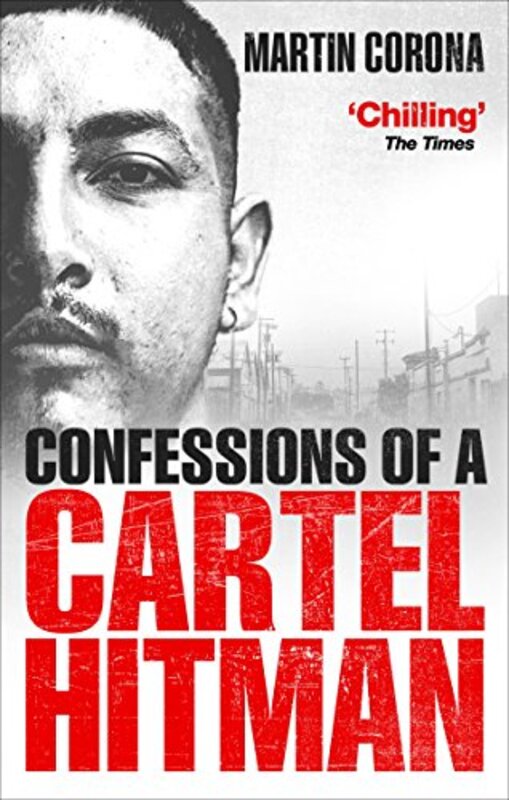 Confessions of a Cartel Hitman, By: Martin Corona