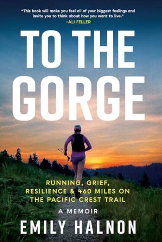 

To The Gorge Running Grief And Resilience and 460 Miles On The Pacific Crest Trail by Halnon, Emily..Hardcover