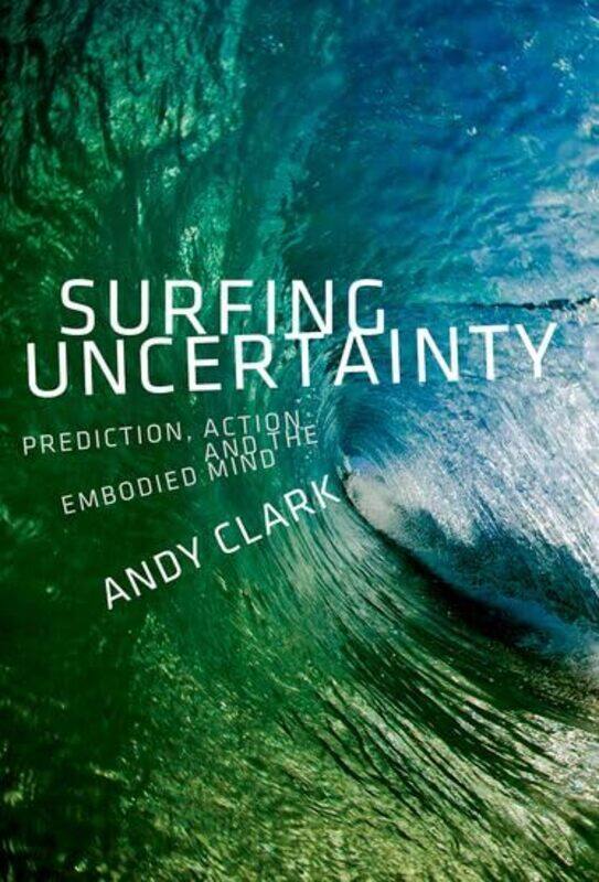 

Surfing Uncertainty Prediction Action And The Embodied Mind by Clark, Andy (Professor of Logic and Metaphysics, Professor of Logic and Metaphysics, Un