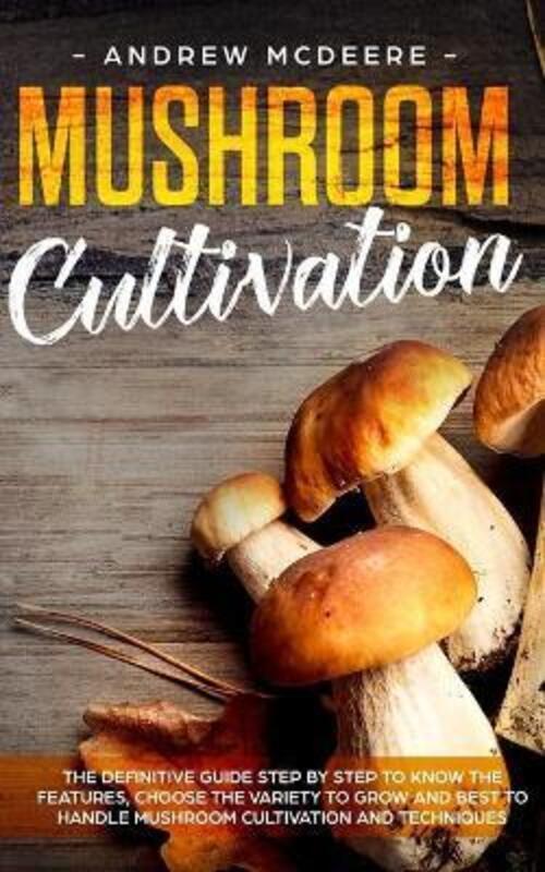 Mushroom cultivation: The definitive guide step by step to know the features, choose the variety to.paperback,By :McDeere, Andrew