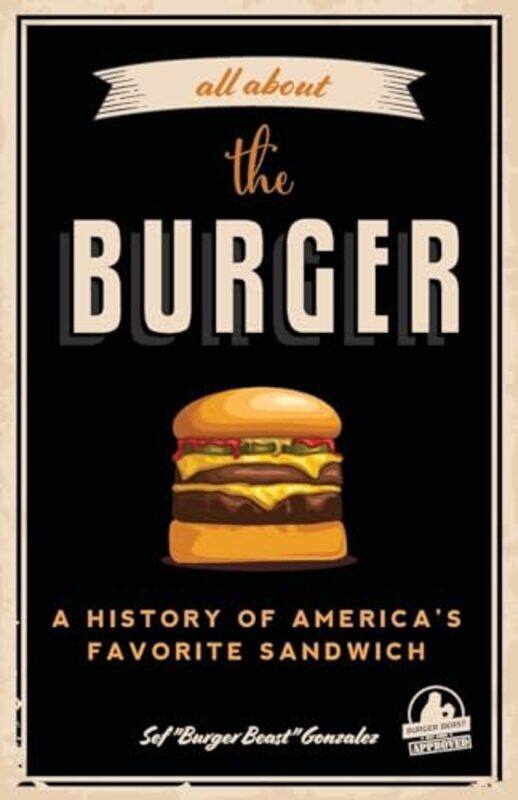 

All About The Burger: A History Of America'S Favorite Sandwich (Burger America & Burger History, For By Gonzalez, Sef - Motz, George Paperback