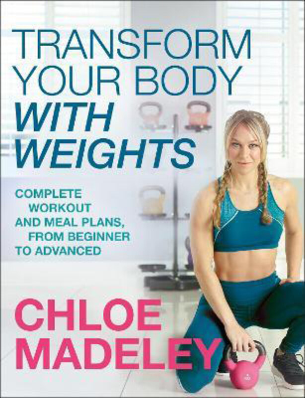 

Transform Your Body With Weights: Complete Workout and Meal Plans From Beginner to Advanced, Paperback Book, By: Chloe Madeley