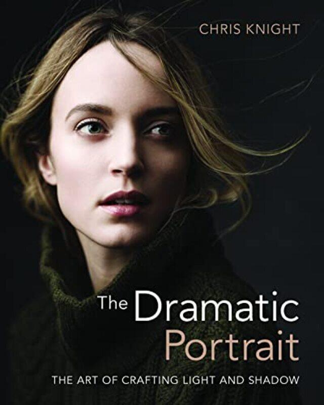 

The Dramatic Portrait The Art Of Crafting Light And Shadow By Knight Chris Paperback