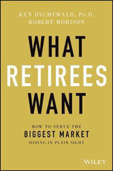 What Retirees Want: A Holistic View of Life's Third Age, Hardcover Book, By: Ken Dychtwald